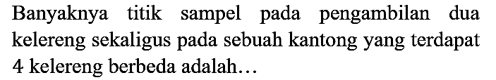 Banyaknya titik sampel pada pengambilan dua kelereng sekaligus pada sebuah kantong yang terdapat 4 kelereng berbeda adalah...