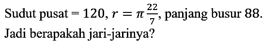 Sudut pusat = 120, r = pi 22/7, panjang busur 88. Jadi berapakah jari-jarinya?