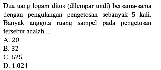 Dua uang logam ditos (dilempar undi) bersama-sama dengan pengulangan pengetosan sebanyak 5 kali. Banyak anggota ruang sampel pada pengetosan tersebut adalah ...