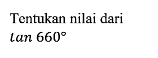Tentukan nilai dari

tan 660