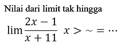 Nilai dari limit tak hingga
limit x mendekati tak hingga (2x - 1)/(x + 11) x > ~ =.... 