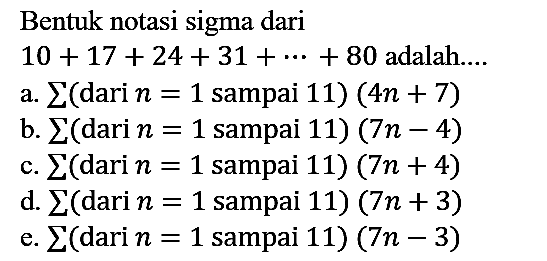 Bentuk notasi sigma dari 10 + 17 + 24 + 31 + ... + 80 adalah ... .
