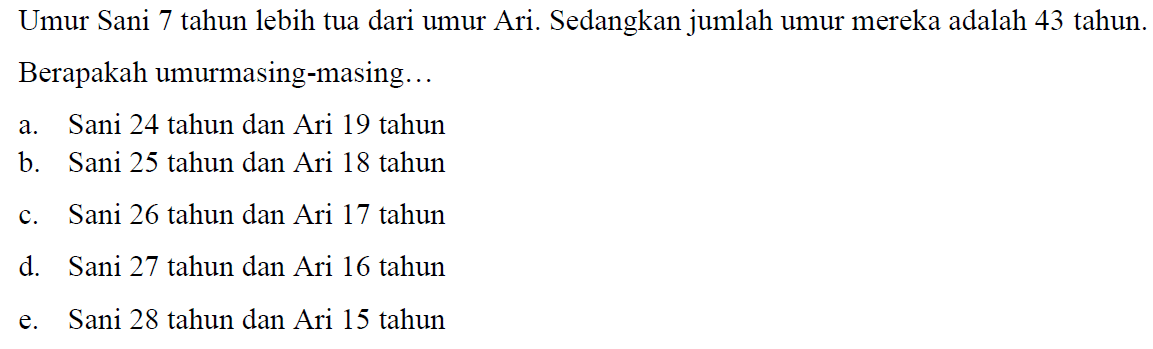 Umur Sani 7 tahun lebih tua dari umur Ari. Sedangkan jumlah umur mereka adalah 43 tahun. Berapakah umurmasing-masing...