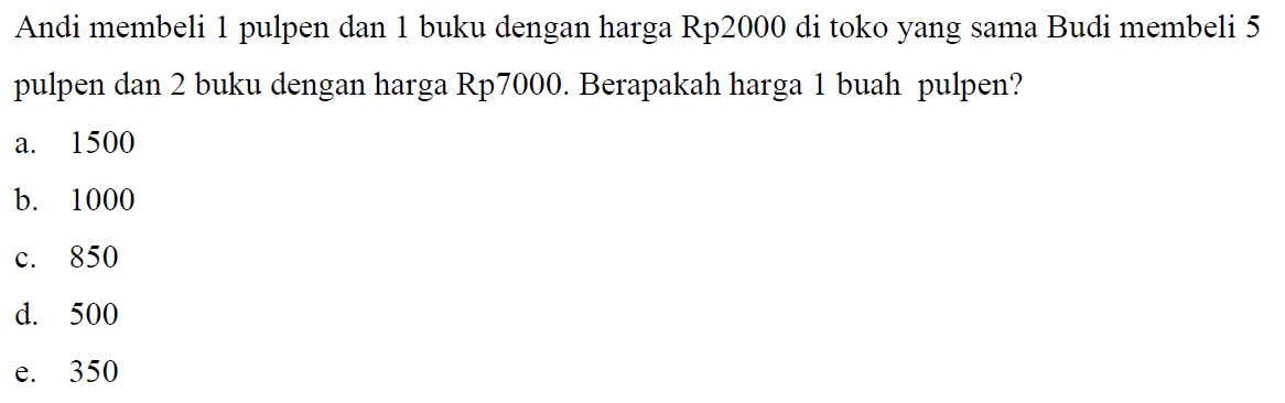 Andi membeli 1 pulpen dan 1 buku dengan harga Rp2000 di toko yang sama Budi membeli 5 pulpen dan 2 buku dengan harga Rp7000. Berapakah harga 1 buah pulpen?