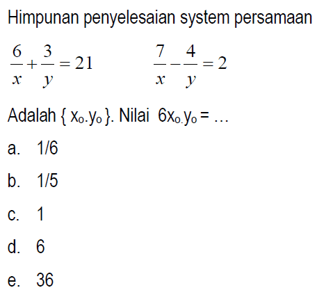 Himpunan penyelesaian system persamaan 6/x + 3/y=21 7/x _ 4/y=2 Adalah {xo,yo}. Nilai 6xo.yo= ...