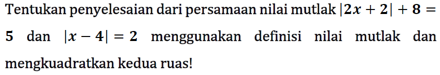 Tentukan penyelesaian dari persamaan nilai mutlak |2x+2|+8=5 dan |x-4|=2 menggunakan definisi nilai mutlak dan mengkuadratkan kedua ruas!