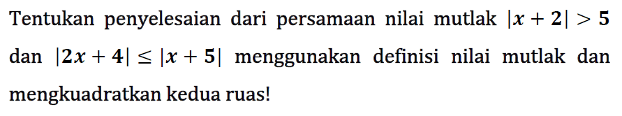 Tentukan penyelesaian dari persamaan nilai mutlak |x+2|>5 dan |2x+4|<=|x+5| menggunakan definisi nilai mutlak dan mengkuadratkan kedua ruas!