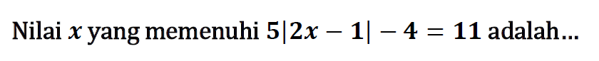 Nilai x yang memenuhi 5|2x-1|-4=11 adalah....