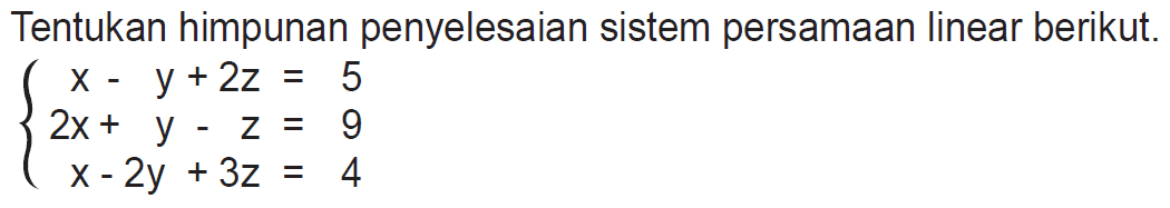 Tentukan himpunan penyelesaian sistem persamaan linear berikut. x-y+2z=5 2x+y-z=9 x-2y+3z=4