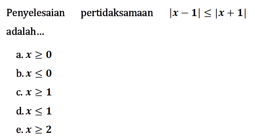 Penyelesaian pertidaksamaan |x-1|< =|x+1| adalah...