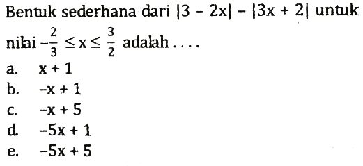 Bentuk sederhana dari |3-2x|-|3x+2| untuk nilai -2/3<=x<=3/2 adalah . . . .