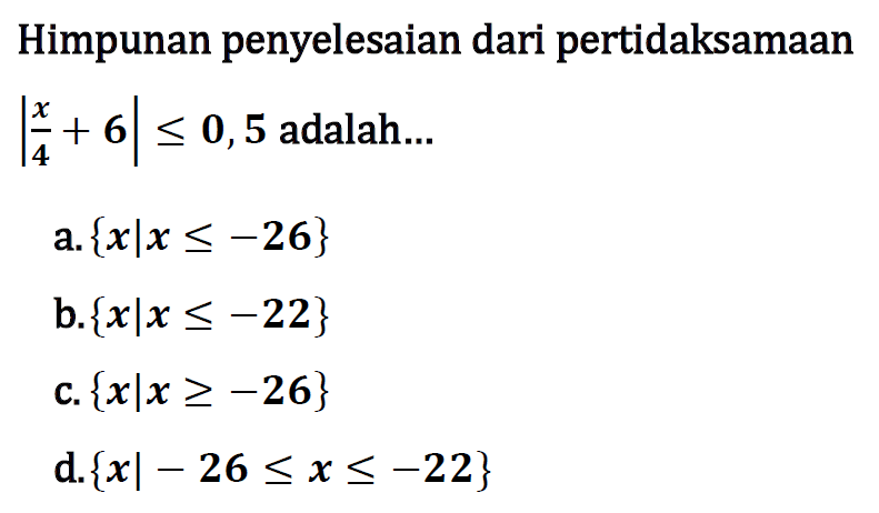 Himpunan penyelesaian dari pertidaksamaan |x/4+6|<=0,5 adalah ...