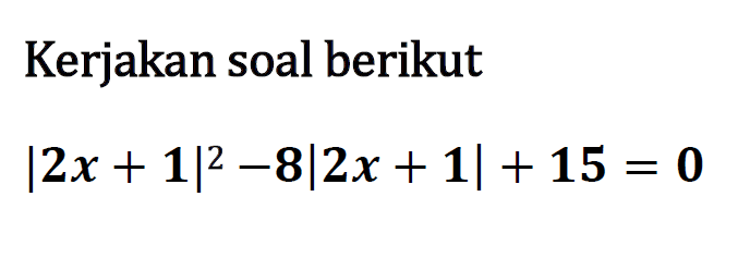 Kerjakan soal berikut |2x+1|^2-8|2x+1|+15=0