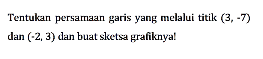 Tentukan persamaan garis yang melalui titik (3, -7) dan (-2, 3) dan buat sketsa grafiknya!