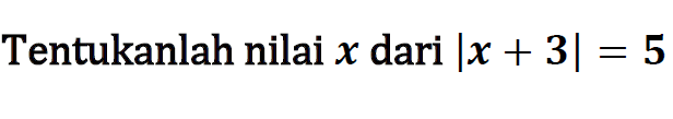 Tentukanlah nilai x dari |x+3|=5