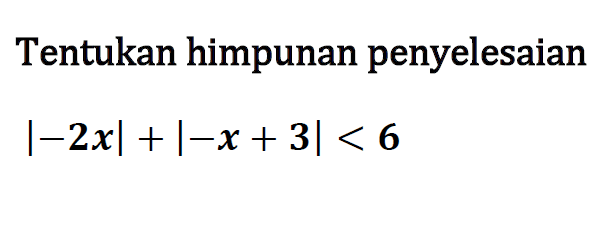 Tentukan himpunan penyelesaian |-2x|+|-x+3|<6