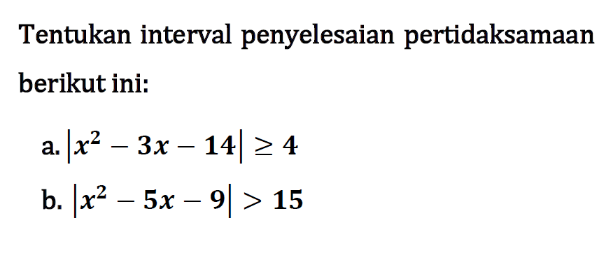 Tentukan interval penyelesaian pertidaksamaan berikut ini: a. |x^2-3x-14|>=4 b. |x^2-5x-9|>15