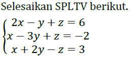 Selesaikan SPLTV berikut. 2x-y+z=6 x-3y+z=-2 x+2y-z=3