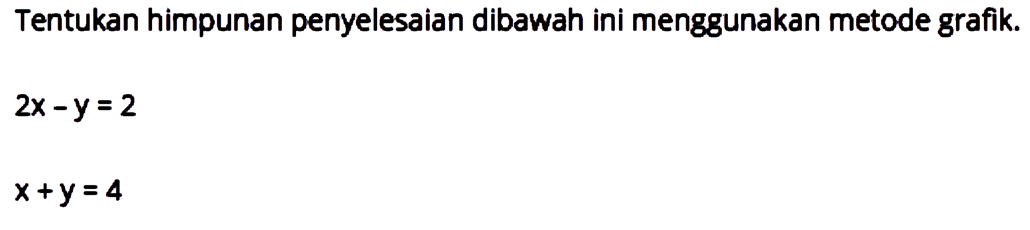 Tentukan himpunan penyelesaian dibawah ini menggunakan metode grafik. 2x - y = 2 x + y = 4