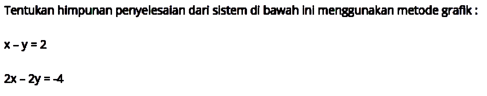 Tentukan himpunan penyelesalan dari sIstem di bawah ini menggunakan metode grafik. x-y=2 2x - 2y=-4