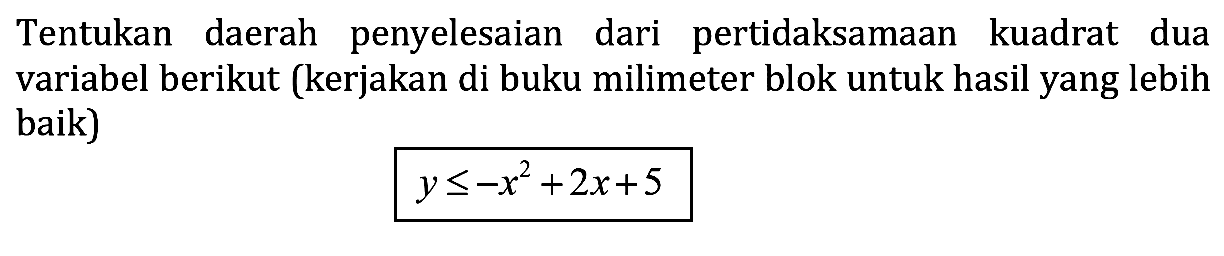 Tentukan daerah penyelesaian dari pertidaksamaan kuadrat dua variabel berikut (kerjakan di buku milimeter blok untuk hasil yang lebih baik) y<=-x^2+2x+5