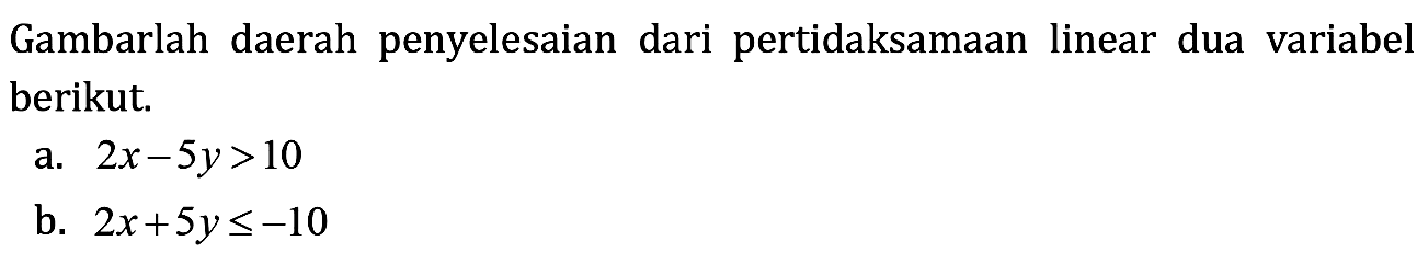 Gambarlah daerah penyelesaian dari pertidaksamaan linear dua variabel berikut. a. 2x-5y>10 b. 2x+5y<=-10