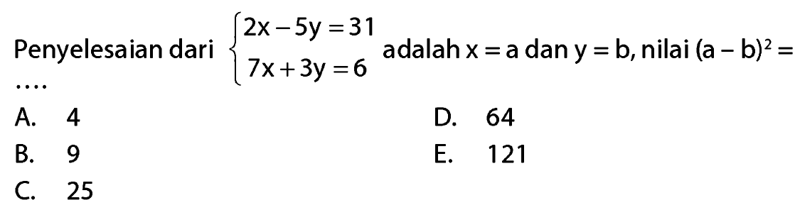 Penyelesaian dari 2x-5y=31 7x+3y=6 adalah x=a dan y=b, nilai (a-b)^2=....