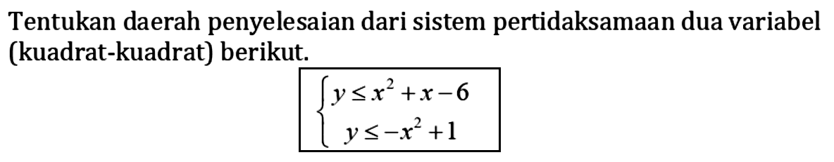 Tentukan daerah penyelesaian dari sistem pertidaksamaan dua variabel (kuadrat-kuadrat) berikut. y<=x^2+x-6 y<=-x^2+1