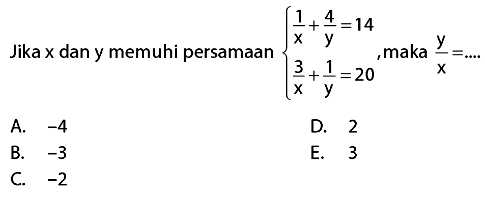 Jika x dan y memenuhi persamaan 1/x + 4/y = 14 3/x + 1/y = 20, maka y/x = ...