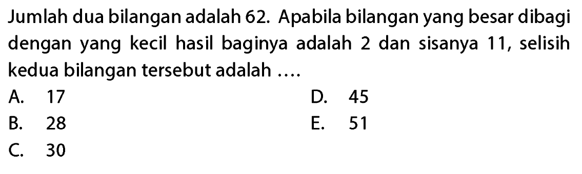 Jumlah dua bilangan adalah 62. Apabila bilangan yang besar dibagi dengan yang kecil hasil baginya adalah 2 dan sisanya 11, selisih kedua bilangan tersebut adalah