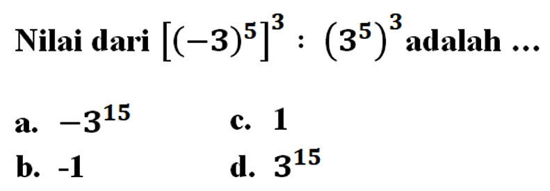 Nilai dari [(-3)^5]^3 : (3^5)^3 adalah...