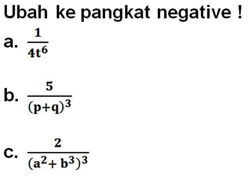 Ubah ke pangkat negative a. 1/(4t^6) b. 5/(p+q)^3 C. 2/((a^2+ b^3)^3)