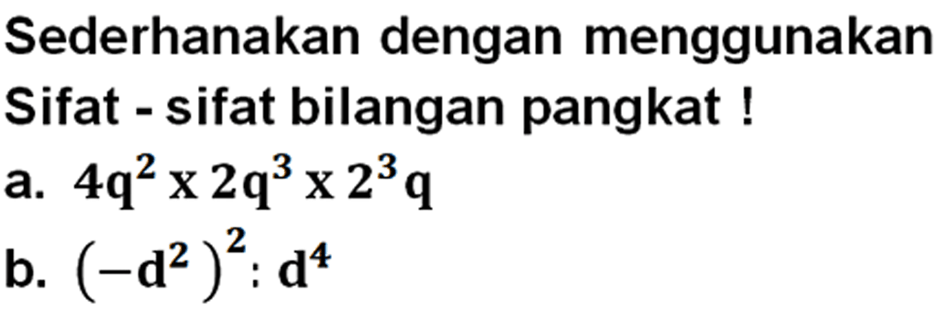 Sederhanakan dengan menggunakan Sifat - sifat bilangan pangkat ! a. 4q^2 x 2q^3 x 2^3 q b. (-d^2)^2 : d^4