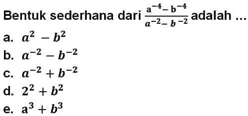 Bentuk sederhana dari (a^(-4) - b^(-4))/(a^(-2) - b^(-2)) adalah...