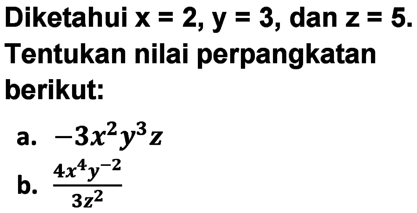 Diketahui x=2, y=3, dan z=5. Tentukan nilai perpangkatan berikut: a. -3x^2 y^3 z b. (4x^4 y^(-2))/(3z^2)