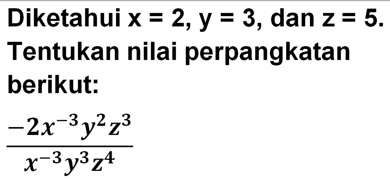 Diketahui x=2,y=3, dan z=5. . Tentukan nilai perpangkatan berikut: (-2x^(-3) y^2 z^3)/(x^(-3) y^3 z^4)