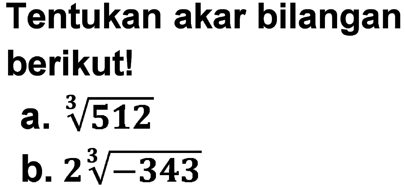 Tentukan akar bilangan berikut! a. (512)^1/3 b. 2(-343)^1/3