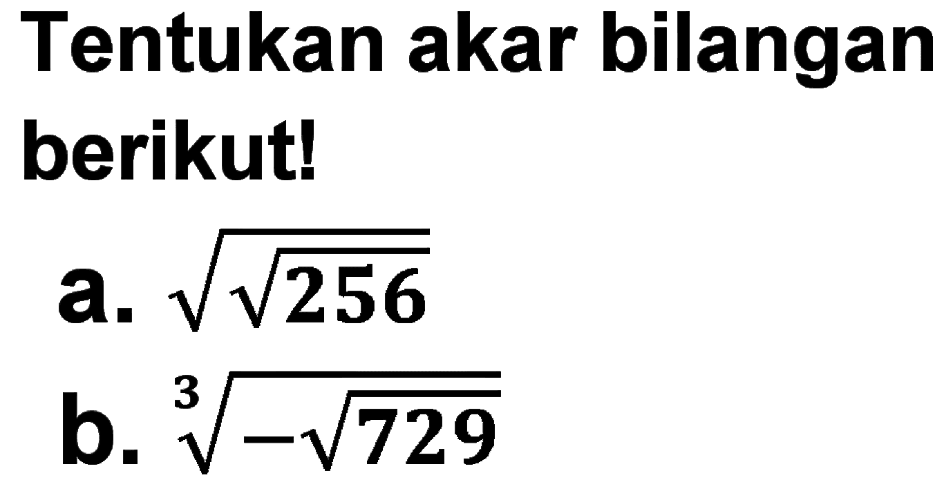 Tentukan akar bilangan berikut! a. akar(akar(256)) b. (-akar(729))^(1/3)