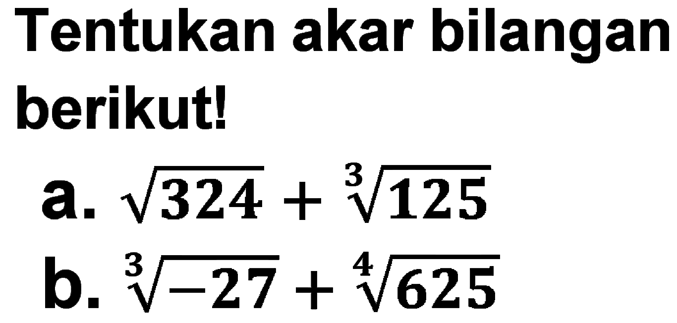 Tentukan akar bilangan berikut! a. akar(324) + (125)^(1/3) b. (-27)^(1/3) + (625)^(1/4)