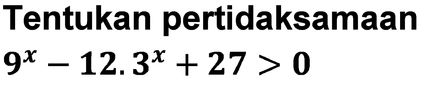 Tentukan pertidaksamaan 9^x-12.3^x+27>0