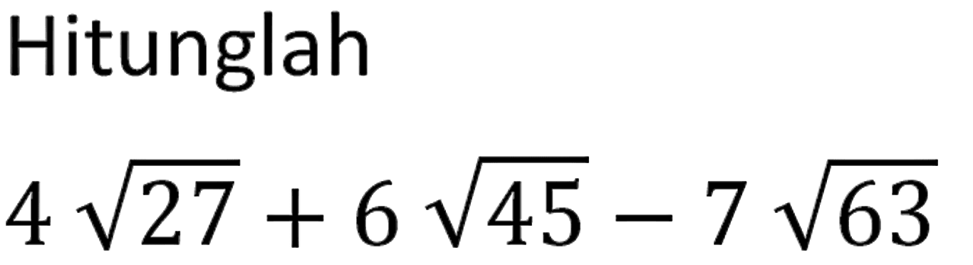 Hitunglah 4 akar(27)+6 akar(45)-7 akar(63)