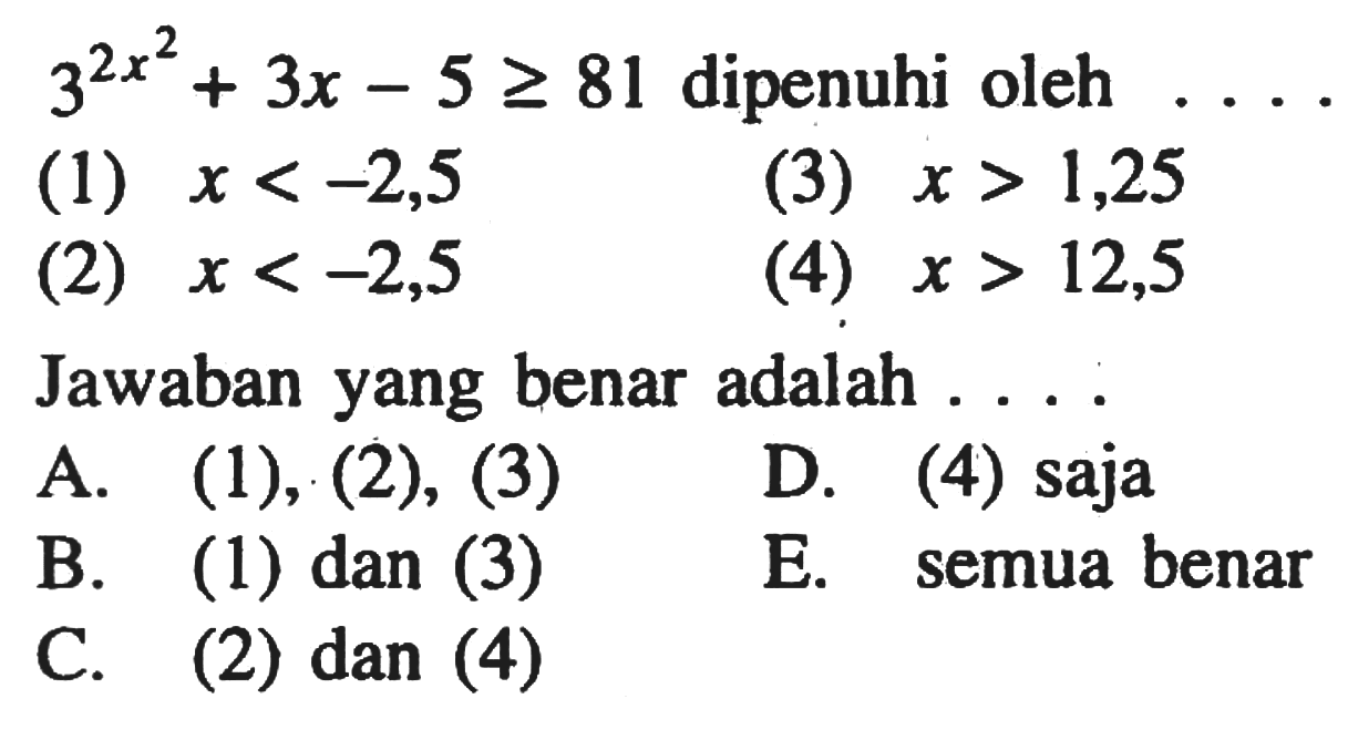 3^(2x^2)+3x-5>=81 dipenuhi oleh.... (1) x<-2,5 (2) x<-2,5 (3) x>1,25 (4) x>12,5 Jawaban yang benar adalah....