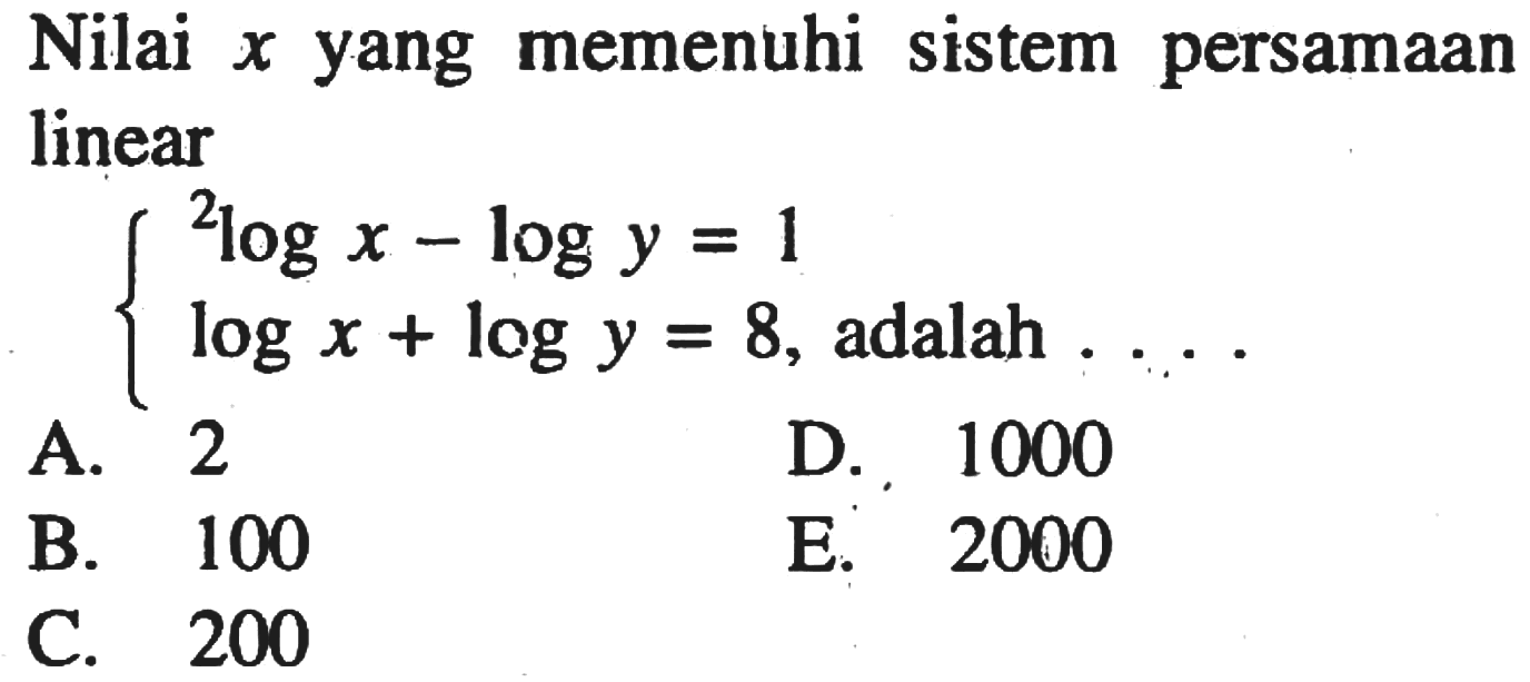 Nilai x yang memenuhi sistem persamaan linear 2logx-logy=1 logx+logy=8, adalah ....