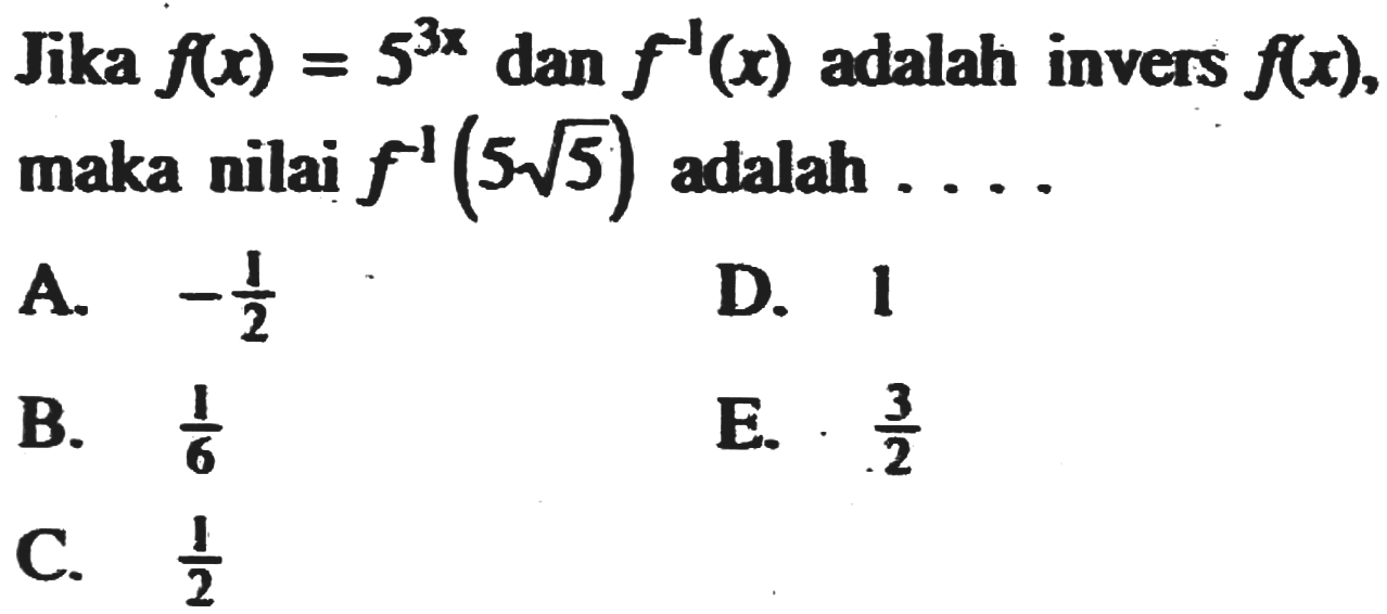 Jika  f(x)=5^(3x)  dan  f^(-1)(x)  adalah invers  f(x)  maka nilai  f^(-1)(5 akar(5))  adalah  .... 