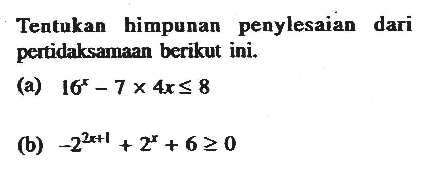 Tentukan himpunan penyelesaian dari pertidaksamaan berikut ini. (a) 16^x -7 x 4x<=8 (b) -2^(2x+1)+2^x +6>=0