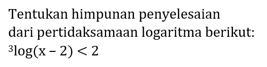 Tentukan himpunan penyelesaian dari pertidaksamaan logaritma berikut:   3log(x-2)<2 