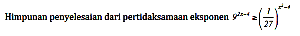 Himpunan penyelesaian dari pertidaksamaan eksponen 9^(2x-4)>=(1/27)^(x^2-4)