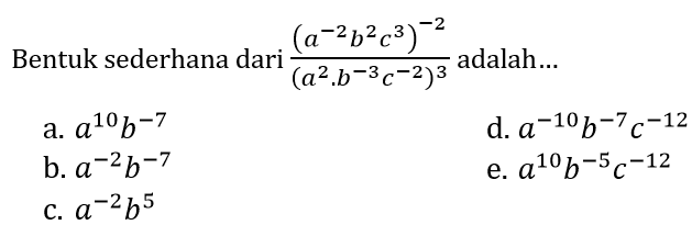 Bentuk sederhana dari  ((a^(-2) b^(2) c^(3))^(-2))/((a^(2) . b^(-3) c^(-2))^(3))  adalah...