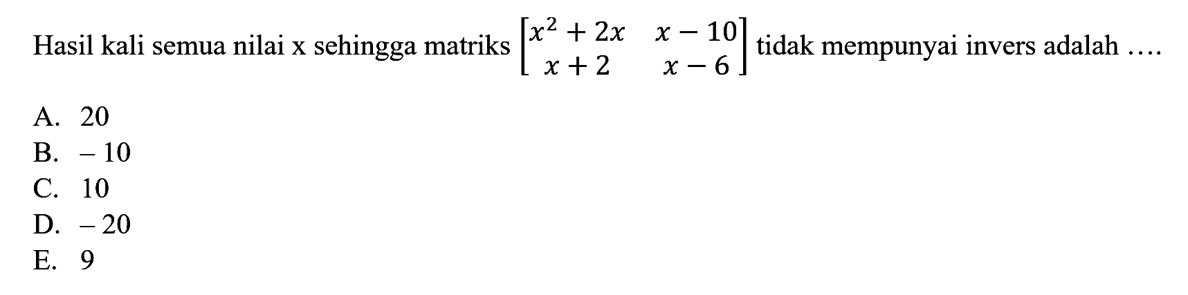 Hasil kali semua nilai x sehingga matriks [x^2+2x x-10 x+2 x-6] tidak mempunyai invers adalah ....