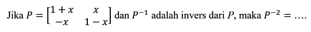 Jika P = [1+x x -x 1-x] dan P^-1 adalah invers dari P, maka P^-1 =